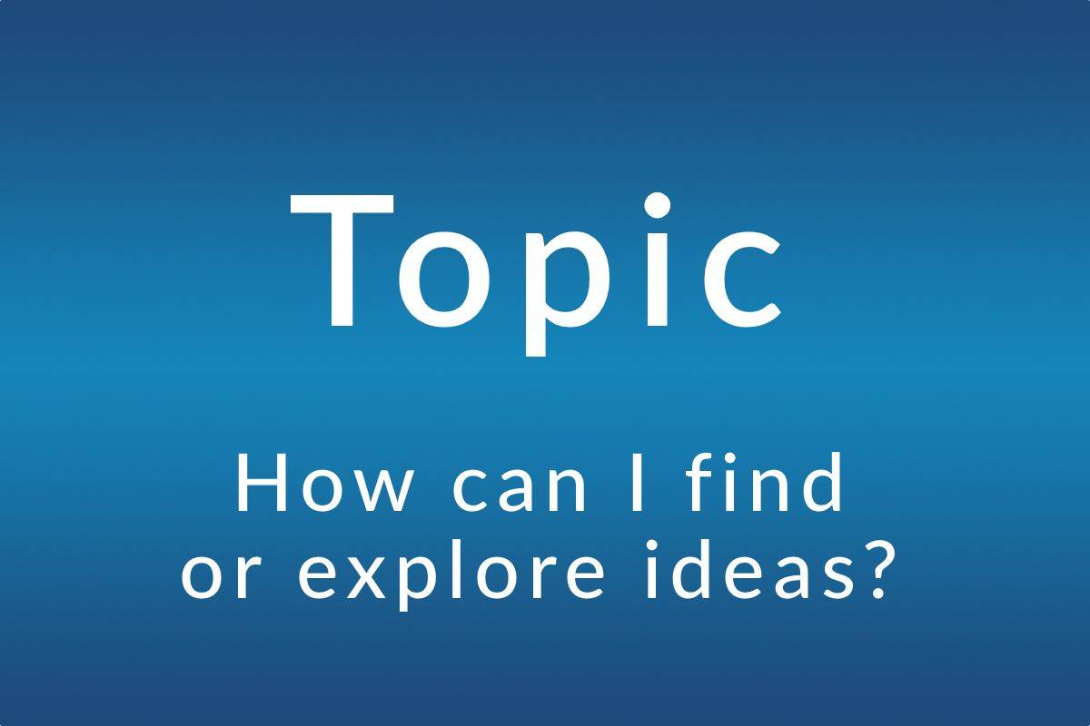 Topic: How can I find or explore ideas?